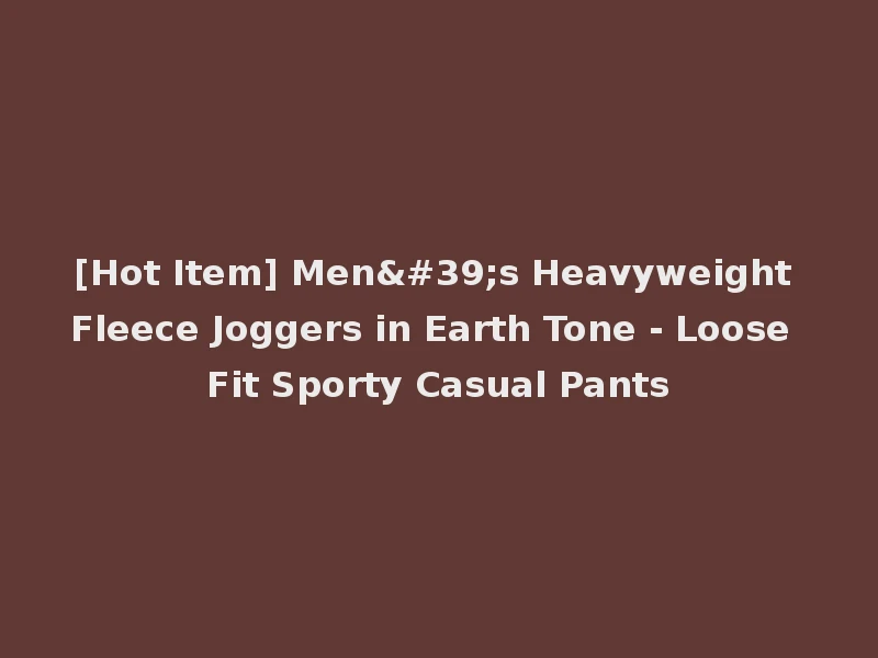 [Hot Item] Men's Heavyweight Fleece Joggers in Earth Tone - Loose Fit Sporty Casual Pants