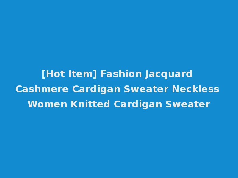 [Hot Item] Fashion Jacquard Cashmere Cardigan Sweater Neckless Women Knitted Cardigan Sweater