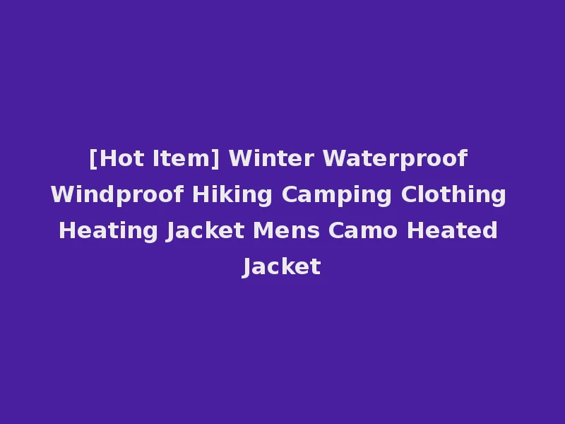 [Hot Item] Winter Waterproof Windproof Hiking Camping Clothing Heating Jacket Mens Camo Heated Jacket