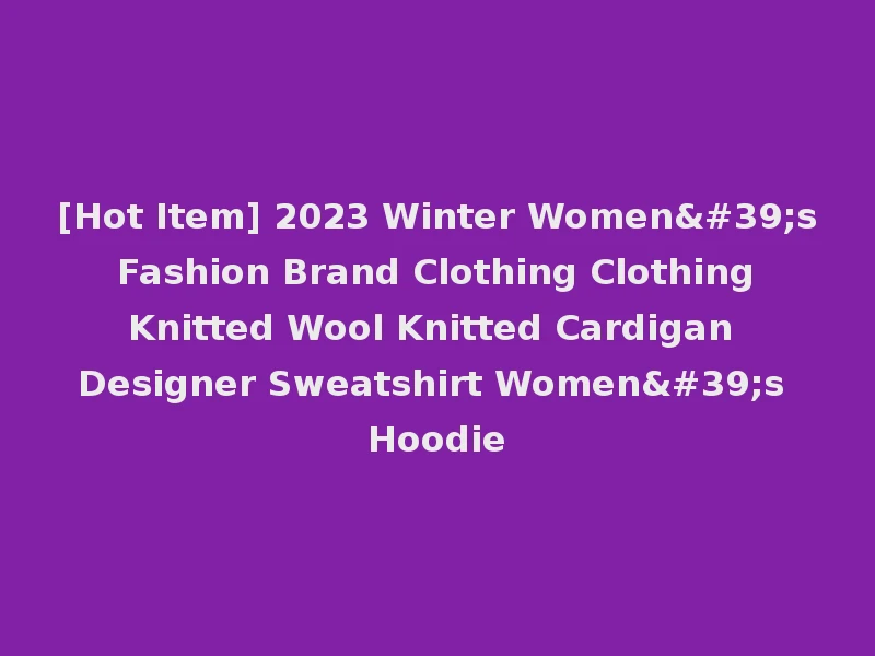 [Hot Item] 2023 Winter Women's Fashion Brand Clothing Clothing Knitted Wool Knitted Cardigan Designer Sweatshirt Women's Hoodie