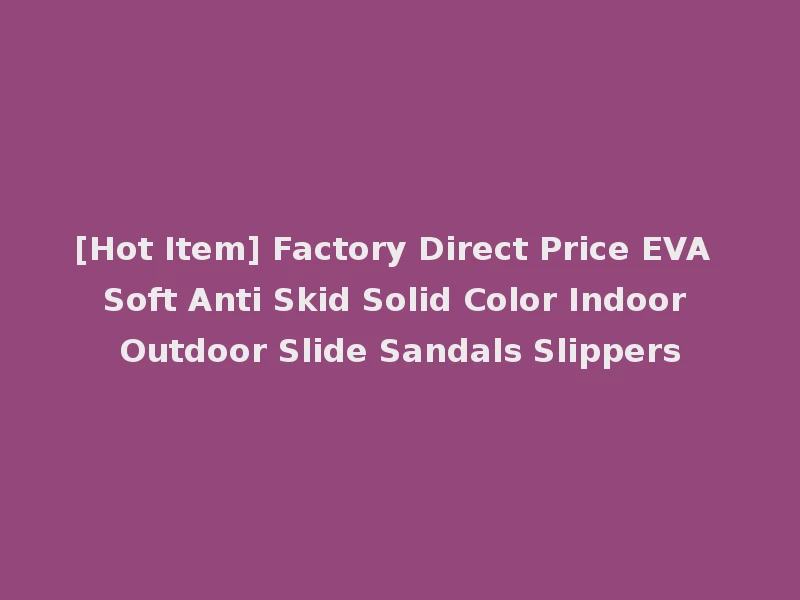 [Hot Item] Factory Direct Price EVA Soft Anti Skid Solid Color Indoor Outdoor Slide Sandals Slippers