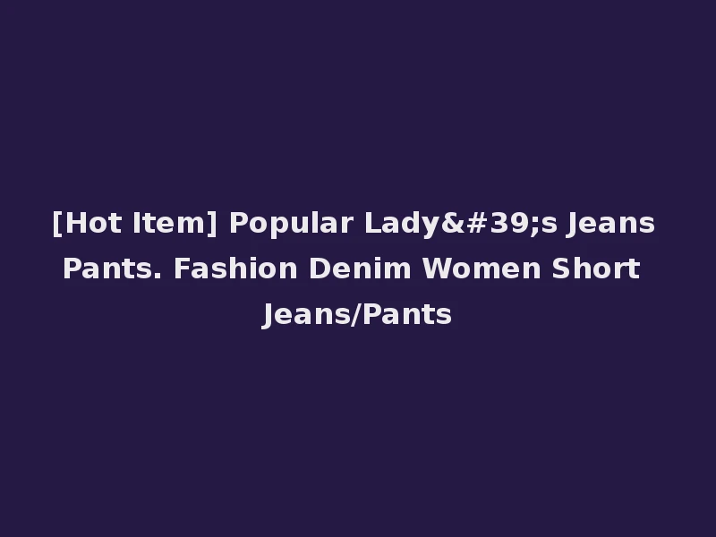 [Hot Item] Popular Lady's Jeans Pants. Fashion Denim Women Short Jeans/Pants
