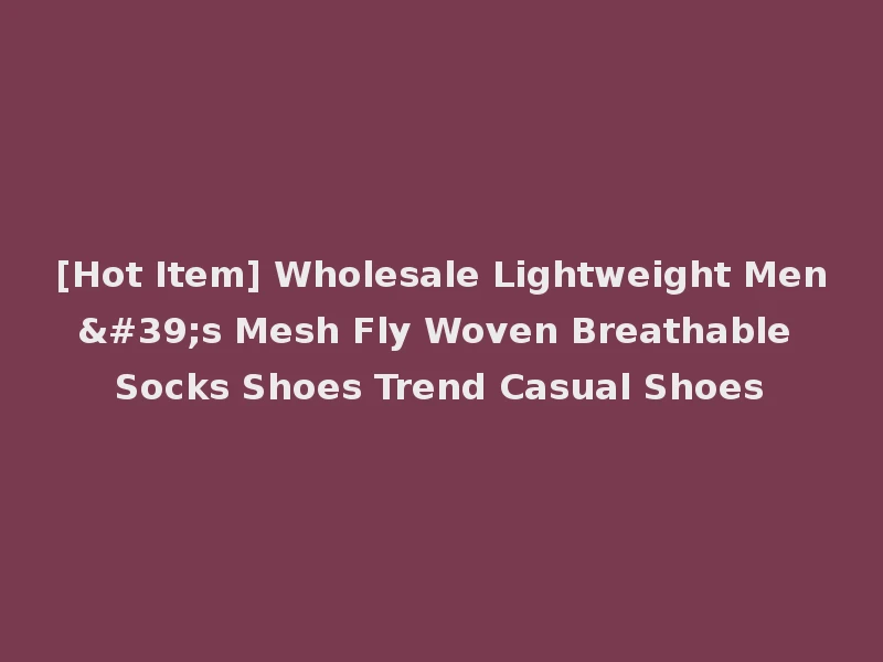 [Hot Item] Wholesale Lightweight Men's Mesh Fly Woven Breathable Socks Shoes Trend Casual Shoes