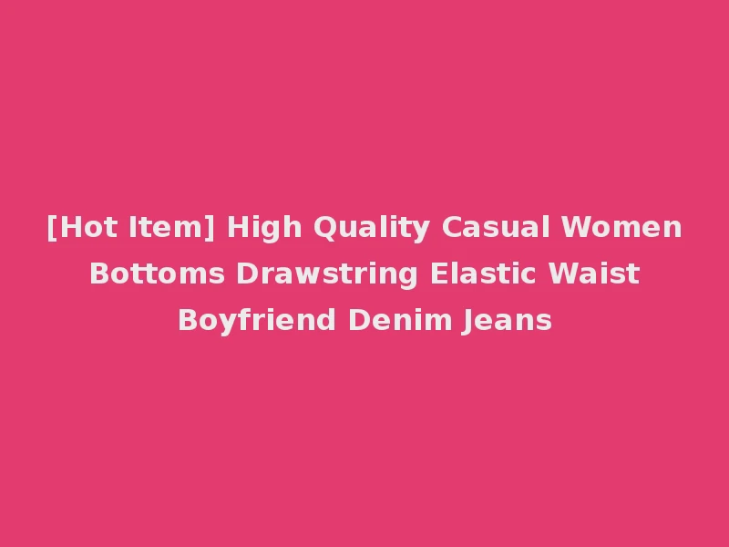 [Hot Item] High Quality Casual Women Bottoms Drawstring Elastic Waist Boyfriend Denim Jeans