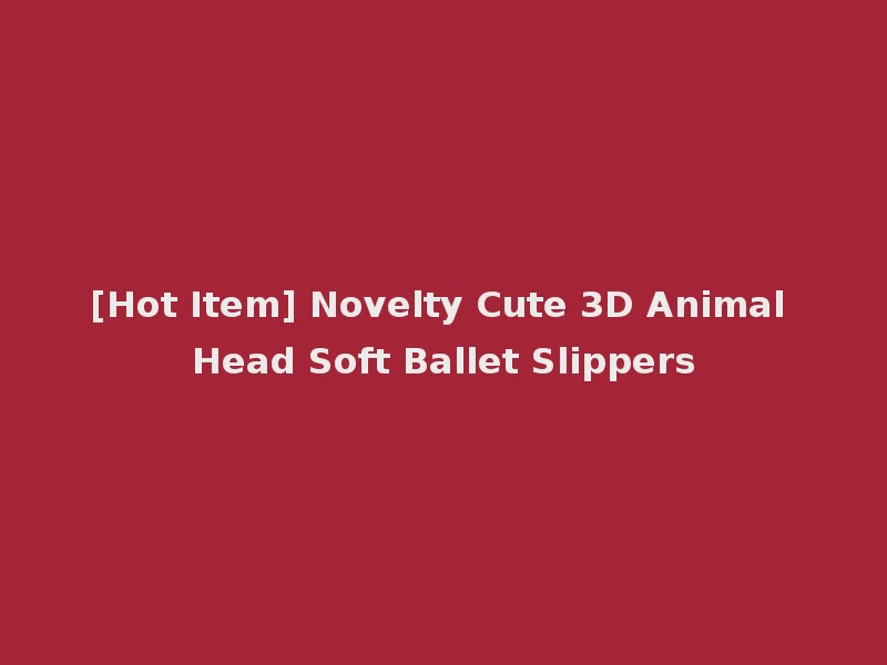 [Hot Item] Novelty Cute 3D Animal Head Soft Ballet Slippers