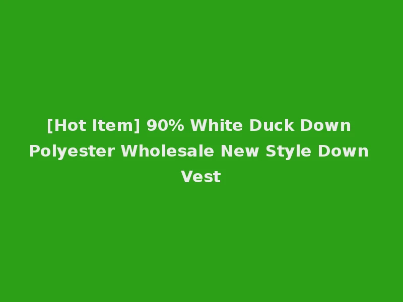 [Hot Item] 90% White Duck Down Polyester Wholesale New Style Down Vest