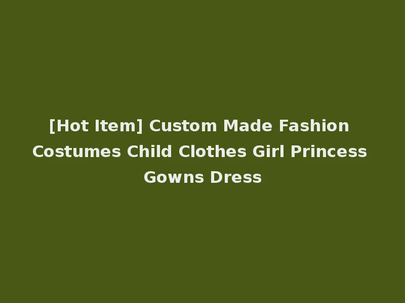 [Hot Item] Custom Made Fashion Costumes Child Clothes Girl Princess Gowns Dress