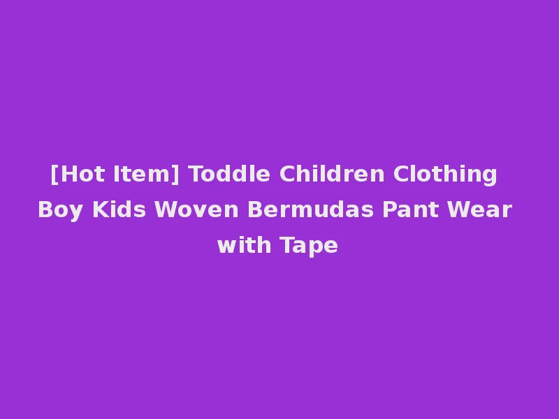 [Hot Item] Toddle Children Clothing Boy Kids Woven Bermudas Pant Wear with Tape