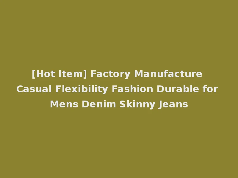 [Hot Item] Factory Manufacture Casual Flexibility Fashion Durable for Mens Denim Skinny Jeans