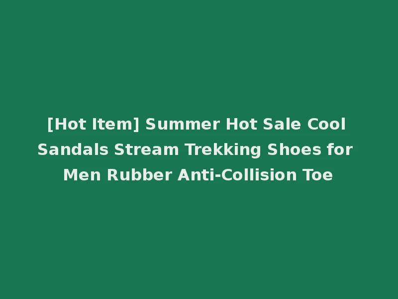 [Hot Item] Summer Hot Sale Cool Sandals Stream Trekking Shoes for Men Rubber Anti-Collision Toe