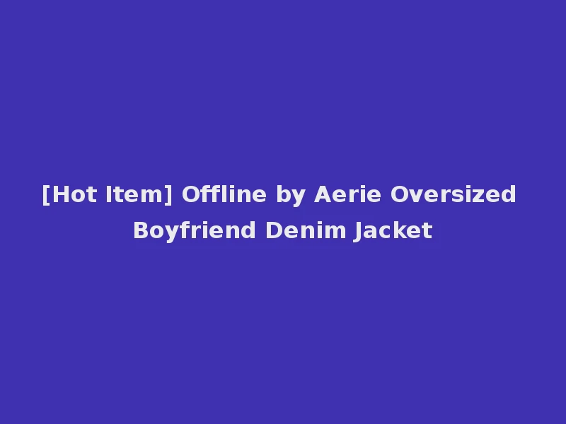 [Hot Item] Offline by Aerie Oversized Boyfriend Denim Jacket