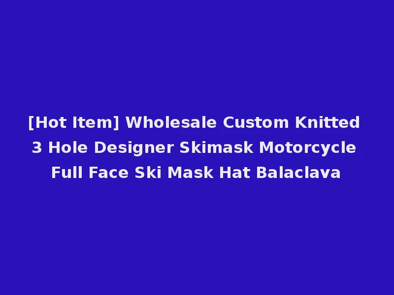 [Hot Item] Wholesale Custom Knitted 3 Hole Designer Skimask Motorcycle Full Face Ski Mask Hat Balaclava