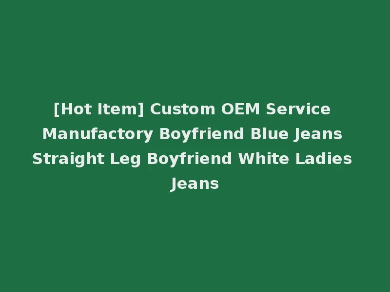 [Hot Item] Custom OEM Service Manufactory Boyfriend Blue Jeans Straight Leg Boyfriend White Ladies Jeans