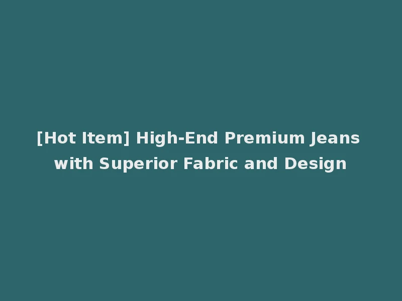 [Hot Item] High-End Premium Jeans with Superior Fabric and Design