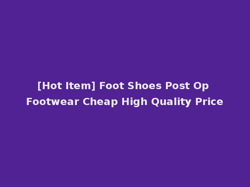 [Hot Item] Foot Shoes Post Op Footwear Cheap High Quality Price