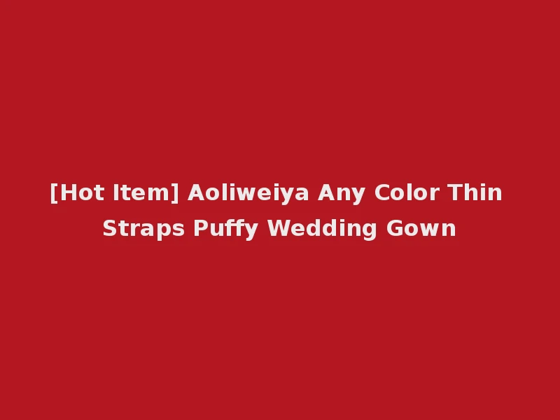 [Hot Item] Aoliweiya Any Color Thin Straps Puffy Wedding Gown