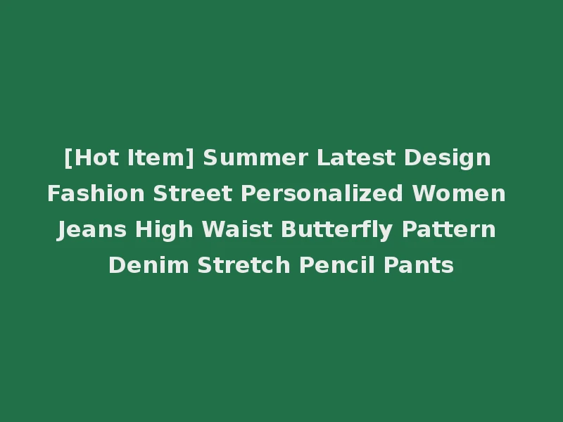 [Hot Item] Summer Latest Design Fashion Street Personalized Women Jeans High Waist Butterfly Pattern Denim Stretch Pencil Pants