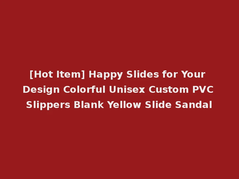 [Hot Item] Happy Slides for Your Design Colorful Unisex Custom PVC Slippers Blank Yellow Slide Sandal