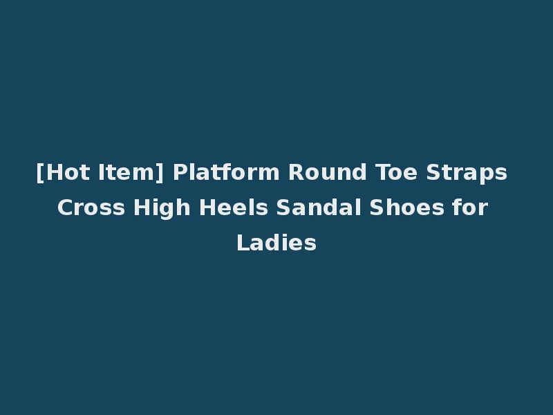 [Hot Item] Platform Round Toe Straps Cross High Heels Sandal Shoes for Ladies