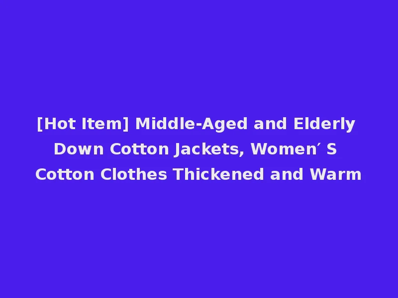 [Hot Item] Middle-Aged and Elderly Down Cotton Jackets, Women′ S Cotton Clothes Thickened and Warm