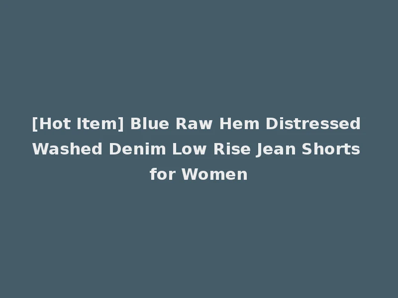 [Hot Item] Blue Raw Hem Distressed Washed Denim Low Rise Jean Shorts for Women