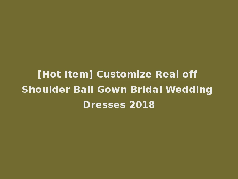 [Hot Item] Customize Real off Shoulder Ball Gown Bridal Wedding Dresses 2018