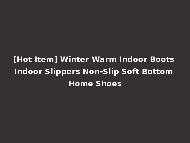 [Hot Item] Winter Warm Indoor Boots Indoor Slippers Non-Slip Soft Bottom Home Shoes