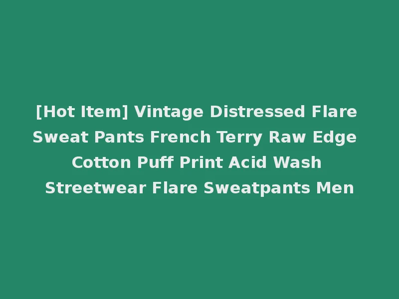 [Hot Item] Vintage Distressed Flare Sweat Pants French Terry Raw Edge Cotton Puff Print Acid Wash Streetwear Flare Sweatpants Men
