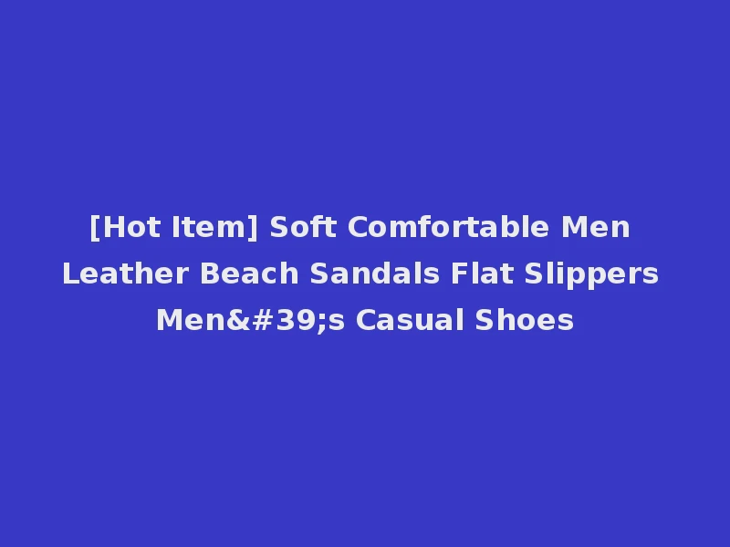 [Hot Item] Soft Comfortable Men Leather Beach Sandals Flat Slippers Men's Casual Shoes