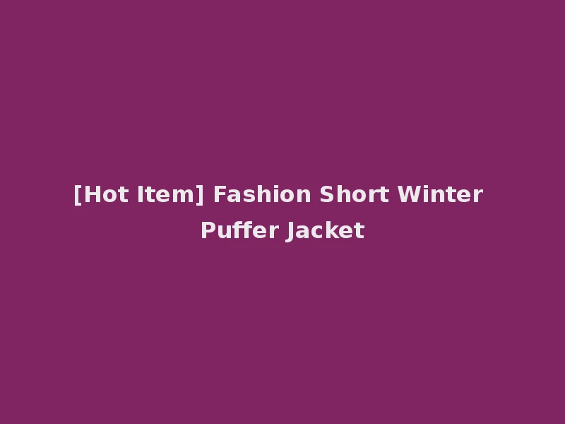 [Hot Item] Fashion Short Winter Puffer Jacket