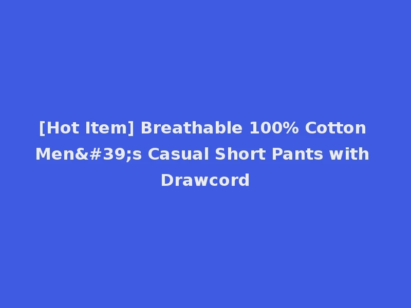 [Hot Item] Breathable 100% Cotton Men's Casual Short Pants with Drawcord