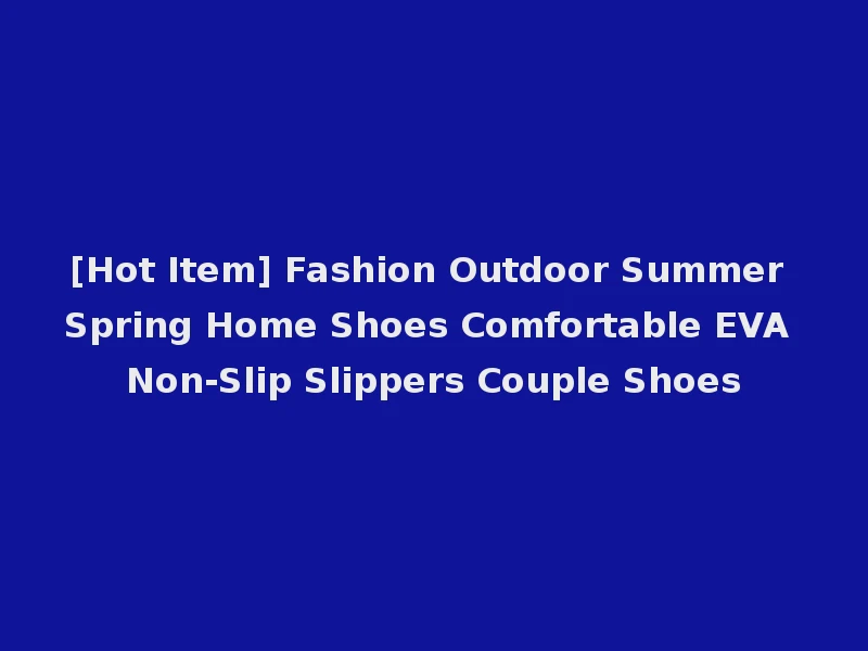 [Hot Item] Fashion Outdoor Summer Spring Home Shoes Comfortable EVA Non-Slip Slippers Couple Shoes