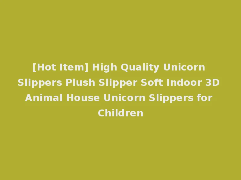 [Hot Item] High Quality Unicorn Slippers Plush Slipper Soft Indoor 3D Animal House Unicorn Slippers for Children
