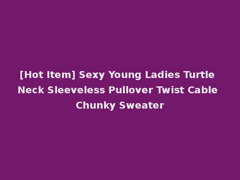[Hot Item] Sexy Young Ladies Turtle Neck Sleeveless Pullover Twist Cable Chunky Sweater