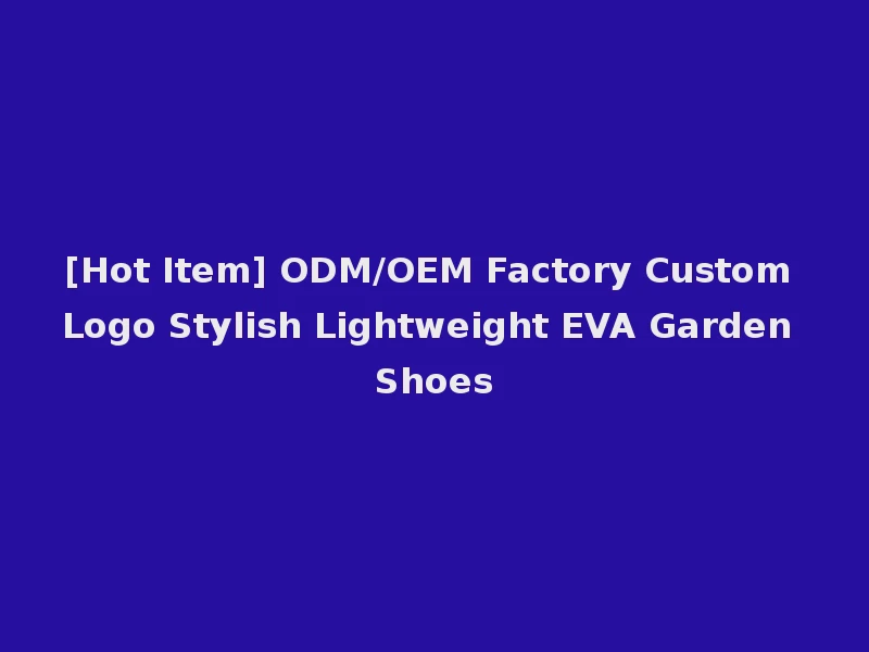 [Hot Item] ODM/OEM Factory Custom Logo Stylish Lightweight EVA Garden Shoes