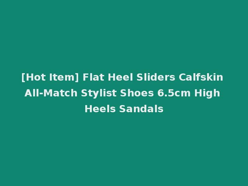 [Hot Item] Flat Heel Sliders Calfskin All-Match Stylist Shoes 6.5cm High Heels Sandals