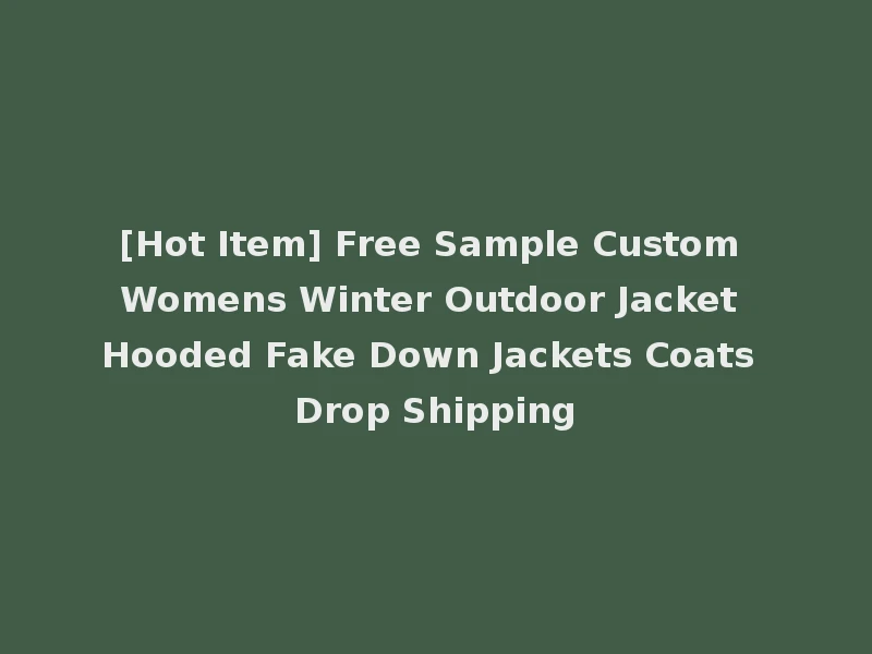 [Hot Item] Free Sample Custom Womens Winter Outdoor Jacket Hooded Fake Down Jackets Coats Drop Shipping