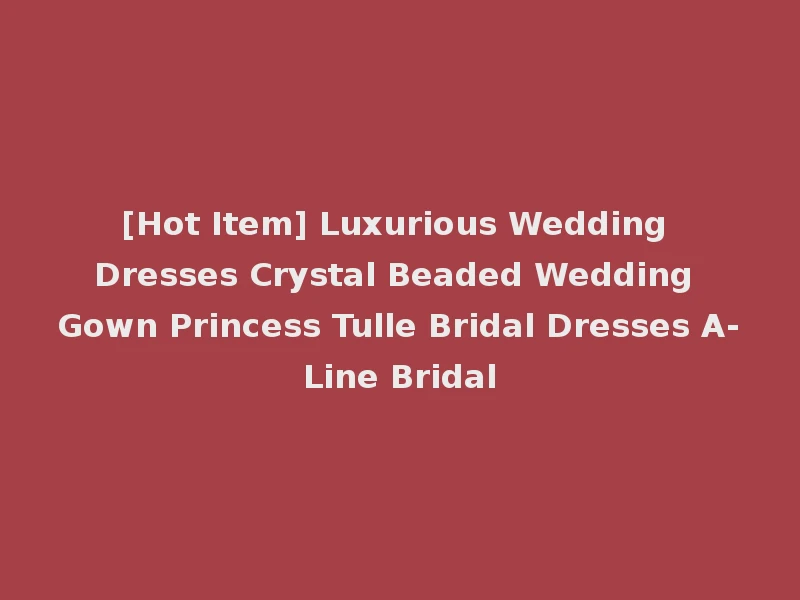 [Hot Item] Luxurious Wedding Dresses Crystal Beaded Wedding Gown Princess Tulle Bridal Dresses A-Line Bridal