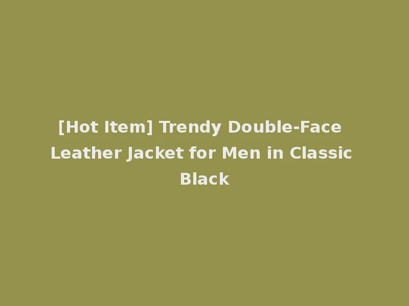 [Hot Item] Trendy Double-Face Leather Jacket for Men in Classic Black