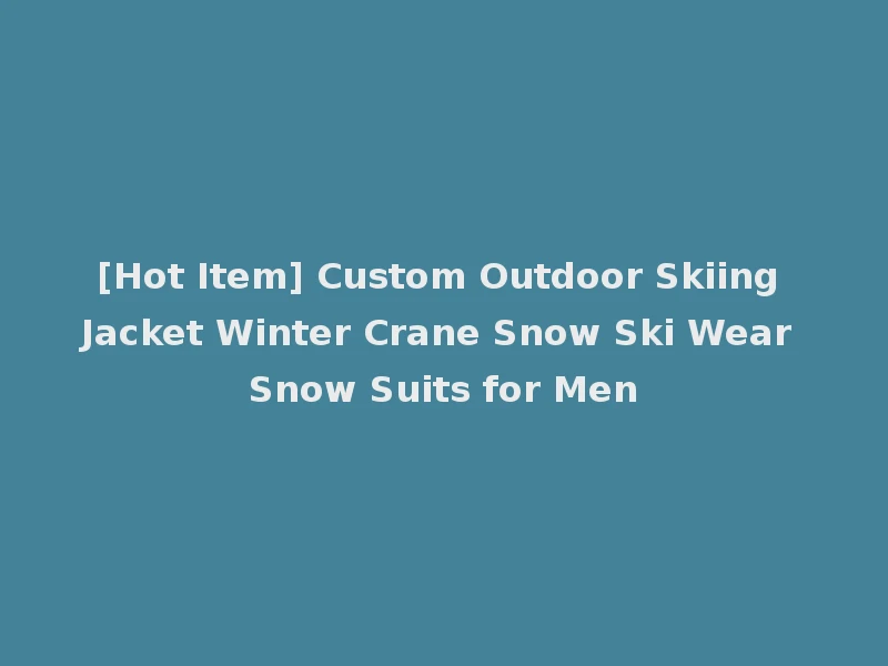 [Hot Item] Custom Outdoor Skiing Jacket Winter Crane Snow Ski Wear Snow Suits for Men
