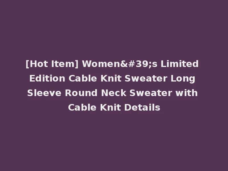 [Hot Item] Women's Limited Edition Cable Knit Sweater Long Sleeve Round Neck Sweater with Cable Knit Details