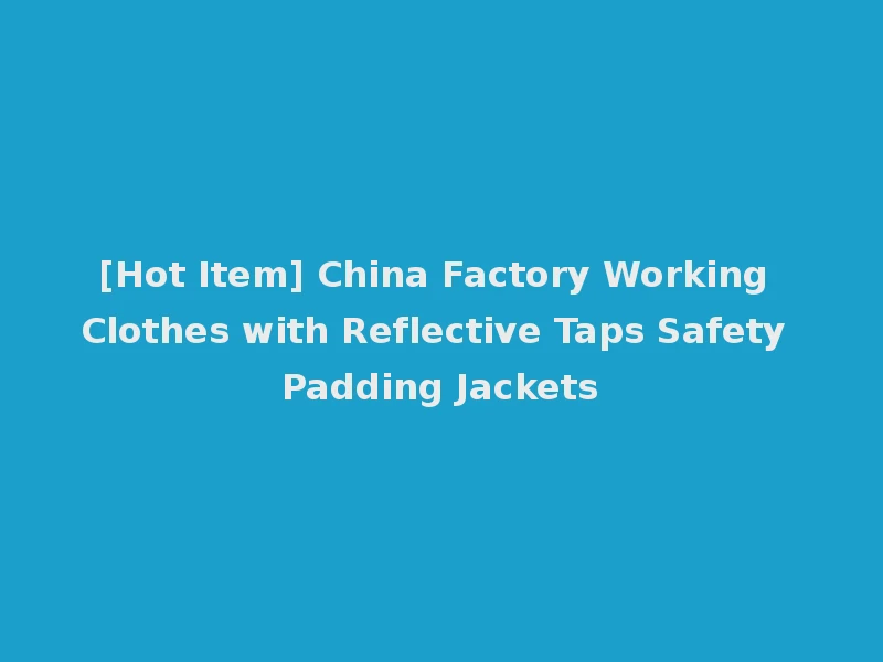 [Hot Item] China Factory Working Clothes with Reflective Taps Safety Padding Jackets