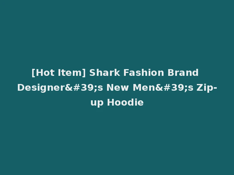 [Hot Item] Shark Fashion Brand Designer's New Men's Zip-up Hoodie