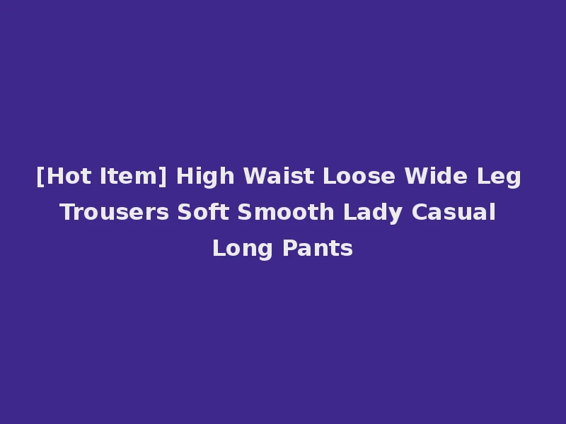 [Hot Item] High Waist Loose Wide Leg Trousers Soft Smooth Lady Casual Long Pants