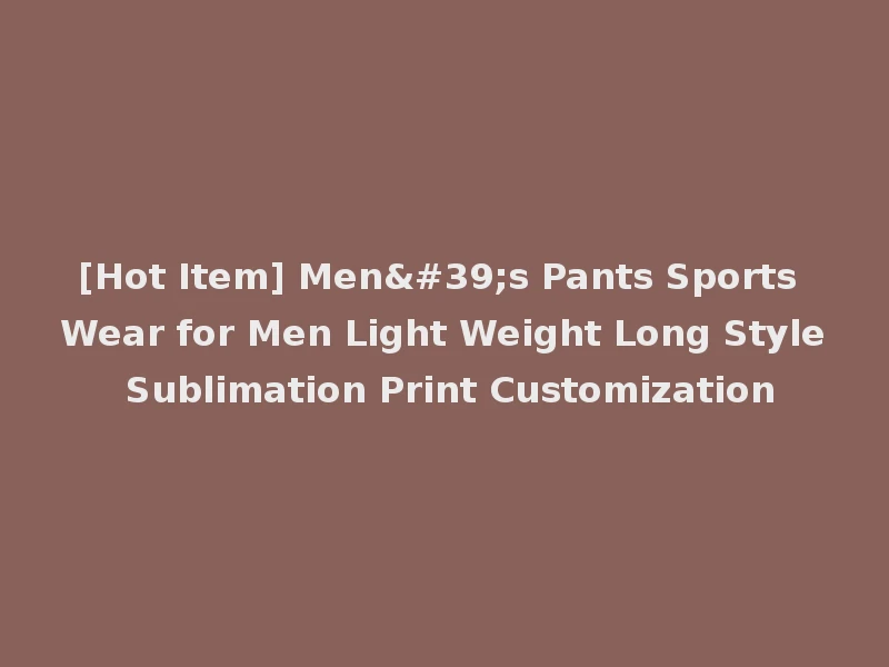 [Hot Item] Men's Pants Sports Wear for Men Light Weight Long Style Sublimation Print Customization