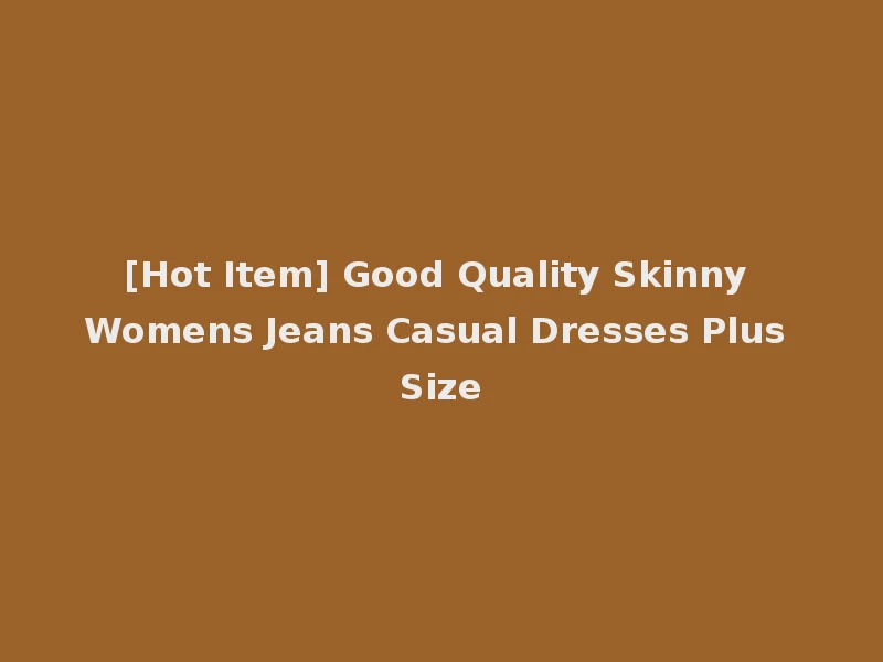 [Hot Item] Good Quality Skinny Womens Jeans Casual Dresses Plus Size