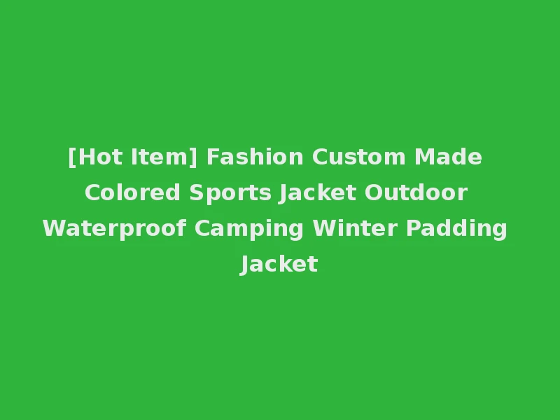 [Hot Item] Fashion Custom Made Colored Sports Jacket Outdoor Waterproof Camping Winter Padding Jacket