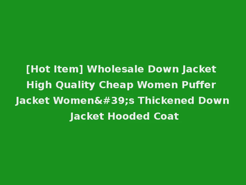 [Hot Item] Wholesale Down Jacket High Quality Cheap Women Puffer Jacket Women's Thickened Down Jacket Hooded Coat