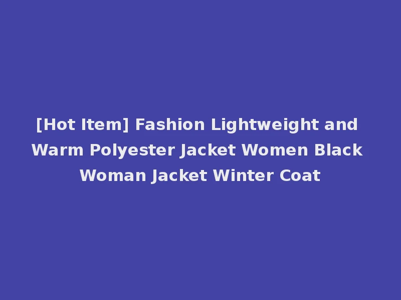 [Hot Item] Fashion Lightweight and Warm Polyester Jacket Women Black Woman Jacket Winter Coat