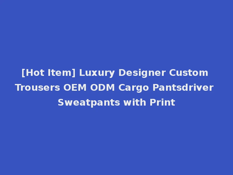 [Hot Item] Luxury Designer Custom Trousers OEM ODM Cargo Pantsdriver Sweatpants with Print